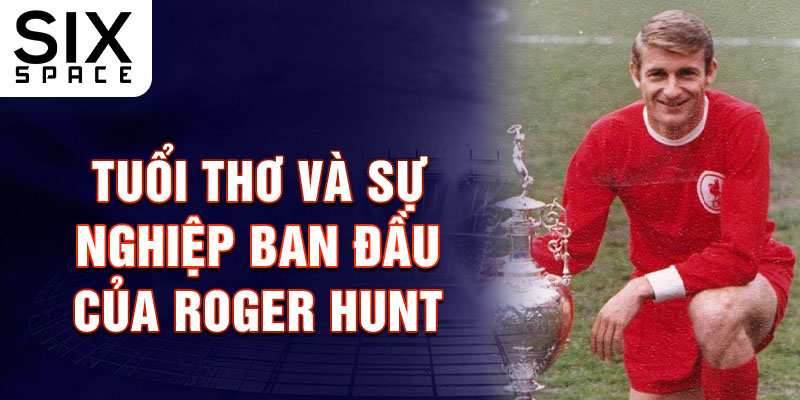 Tuổi thơ và sự nghiệp ban đầu của roger hunt