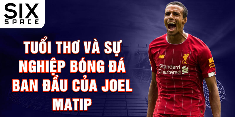 Tuổi thơ và sự nghiệp bóng đá ban đầu của joel matip