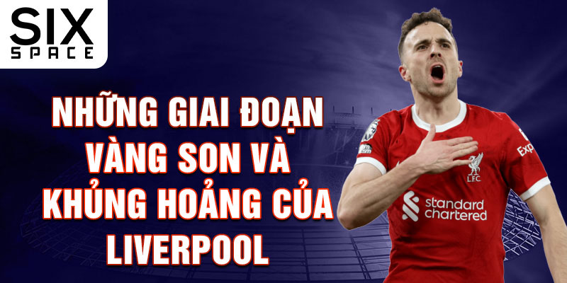 Những giai đoạn vàng son và khủng hoảng của Liverpool