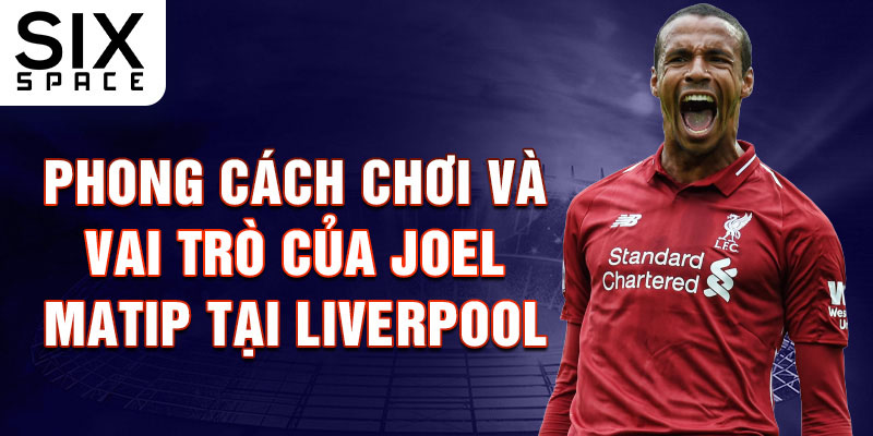 Phong Cách Chơi và Vai Trò của Joel Matip tại Liverpool