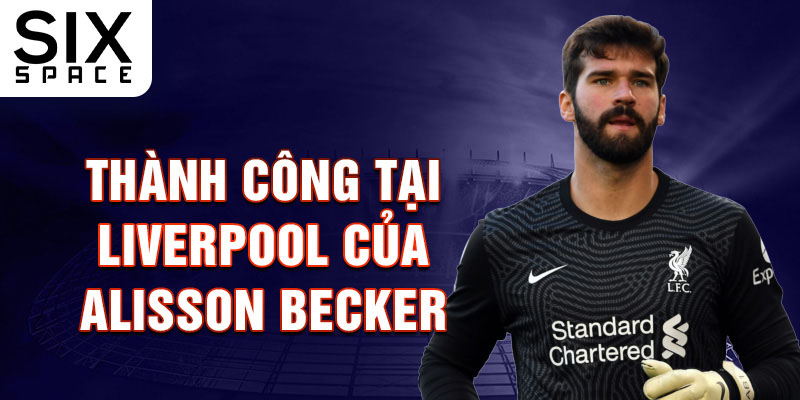 Thành công tại Liverpool của Alisson Becker