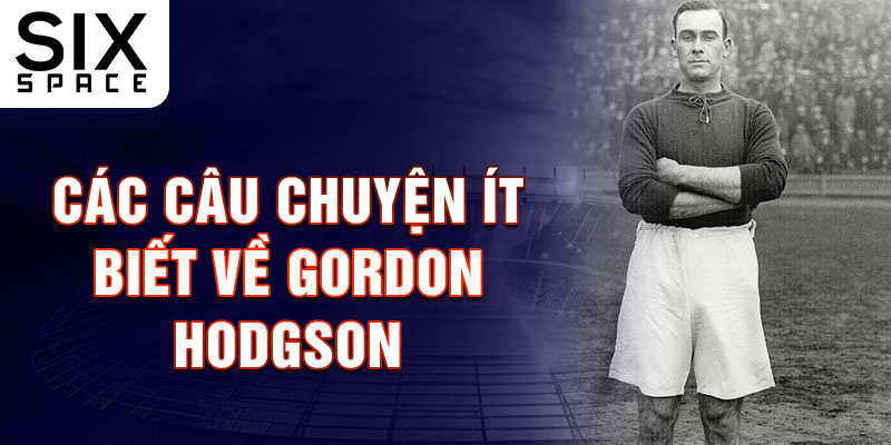 Các câu chuyện ít biết về Gordon Hodgson