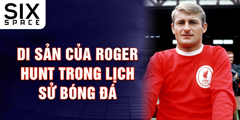 Di sản của Roger Hunt trong lịch sử bóng đá