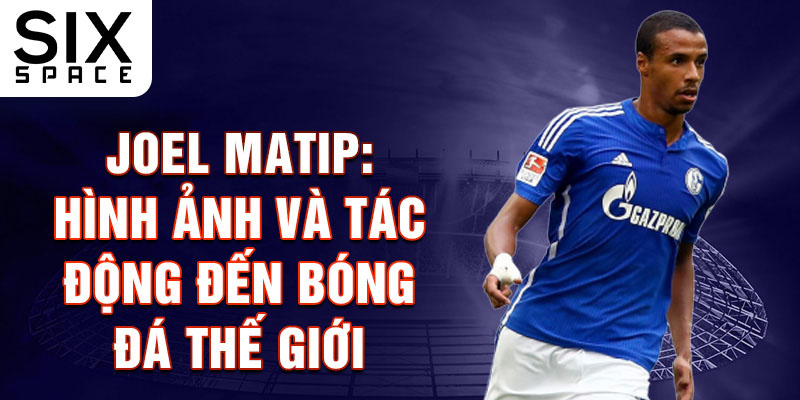 Joel Matip: Hình Ảnh và Tác Động Đến Bóng Đá Thế Giới