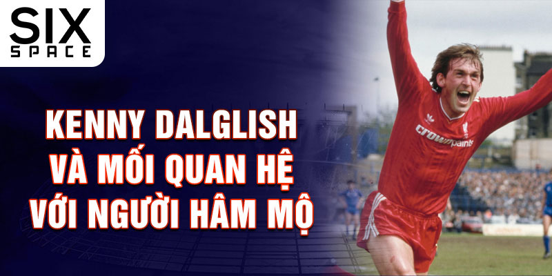 Kenny Dalglish và mối quan hệ với người hâm mộ