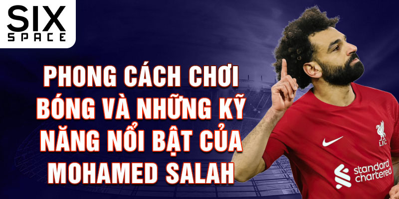 Phong cách chơi bóng và những kỹ năng nổi bật của Mohamed Salah