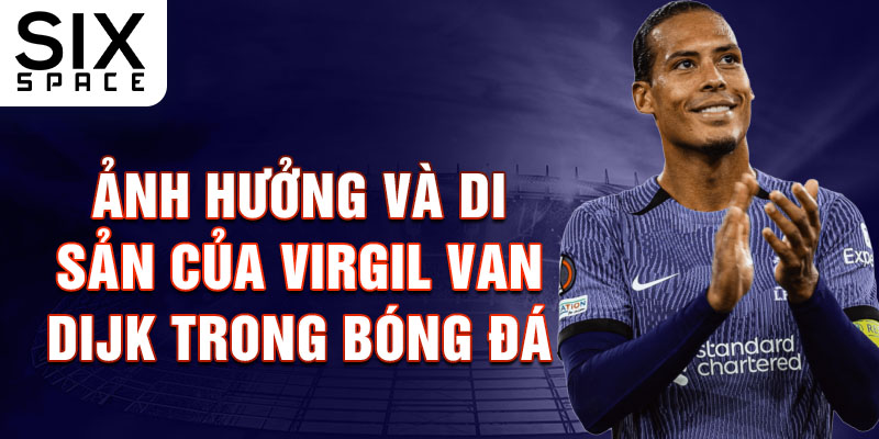 Ảnh hưởng và di sản của Virgil van Dijk trong bóng đá