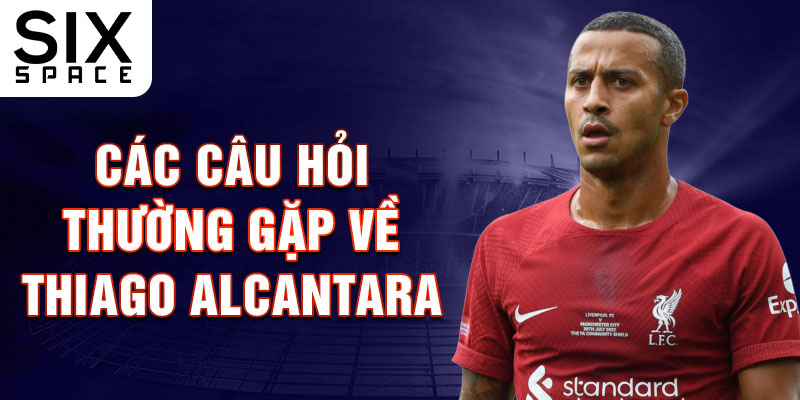 Các câu hỏi thường gặp về Thiago Alcantara