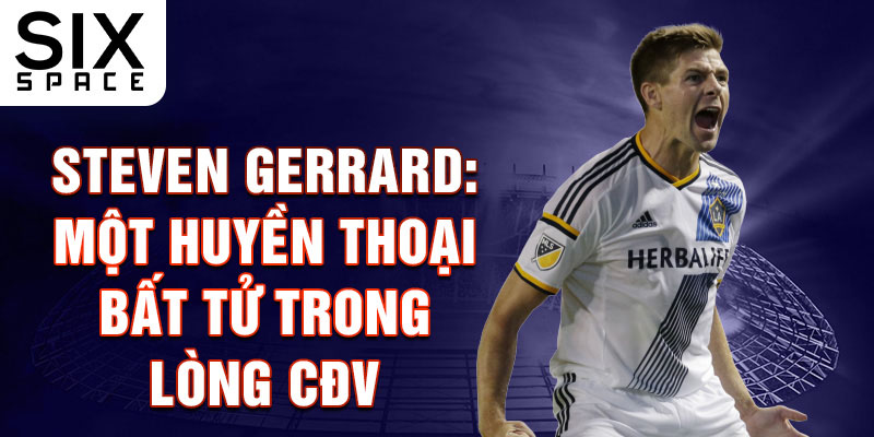 Steven Gerrard: Một Huyền Thoại Bất Tử trong Lòng CĐV