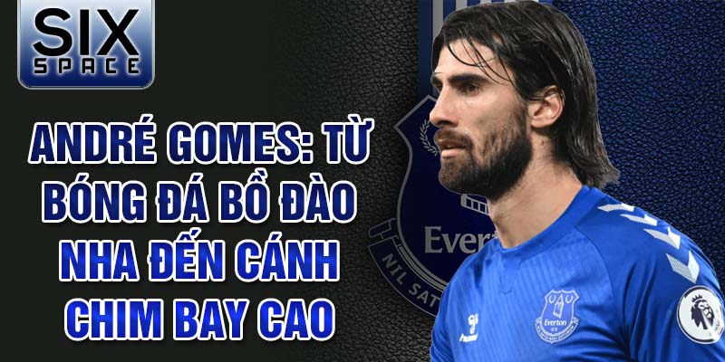 André gGomes: Từ bóng đá bồ đào nha đến cánh chim bay cao