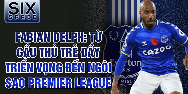 Fabian delph: từ cầu thủ trẻ đầy triển vọng đến ngôi sao premier league