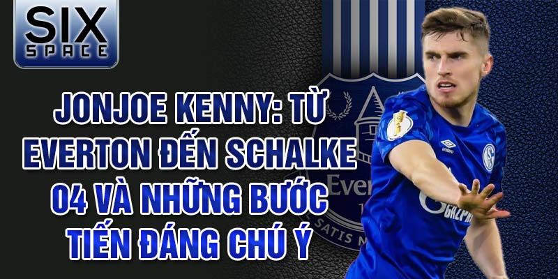 Jonjoe kenny: từ everton đến schalke 04 và những bước tiến đáng chú ý