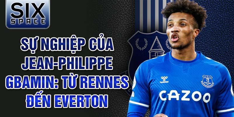 Sự nghiệp của jean-philippe gbamin: từ rennes đến everton