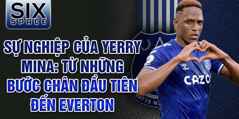 Sự nghiệp của yerry mina: từ những bước chân đầu tiên đến everton