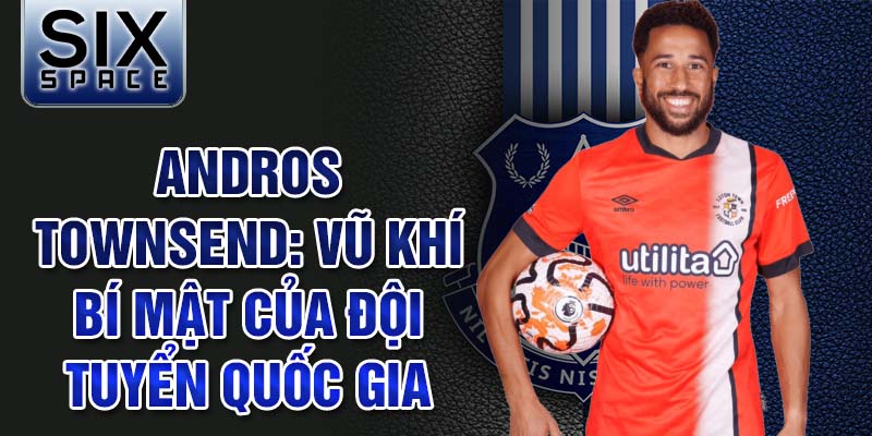 Andros Townsend: Vũ khí bí mật của đội tuyển quốc gia Anh