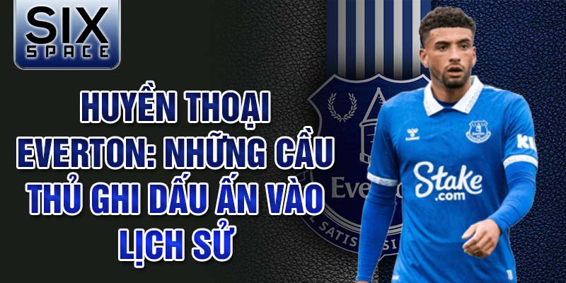 Huyền thoại Everton: Những cầu thủ ghi dấu ấn vào lịch sử