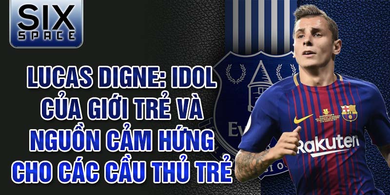 Lucas Digne: Idol của giới trẻ và nguồn cảm hứng cho các cầu thủ trẻ