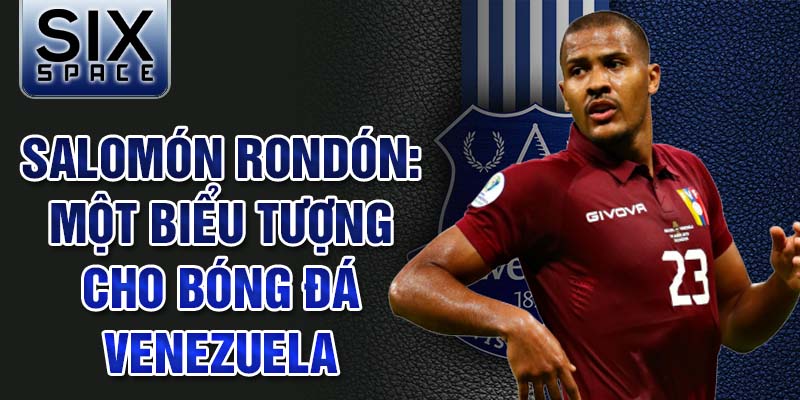 Salomón Rondón: Một biểu tượng cho bóng đá Venezuela