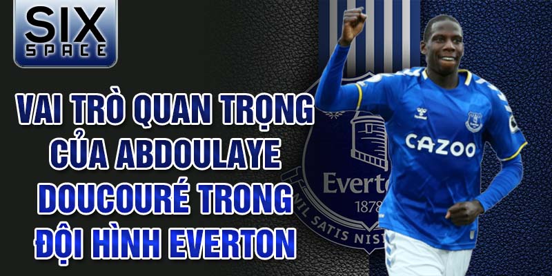 Vai trò quan trọng của Abdoulaye Doucouré trong đội hình Everton