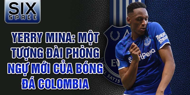 Yerry Mina: Một tượng đài phòng ngự mới của bóng đá Colombia