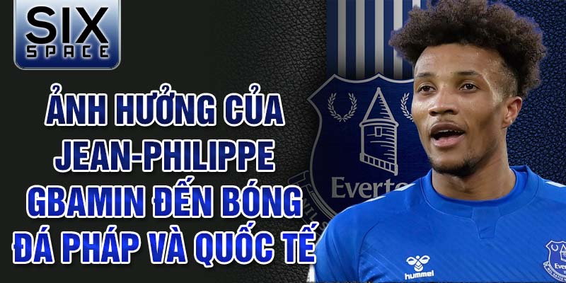 Ảnh hưởng của Jean-Philippe Gbamin đến bóng đá Pháp và quốc tế