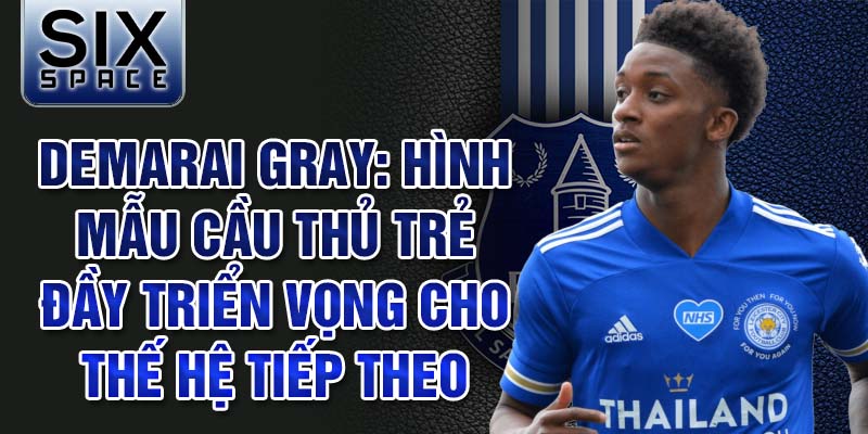 Demarai Gray: Hình mẫu cầu thủ trẻ đầy triển vọng cho thế hệ tiếp theo