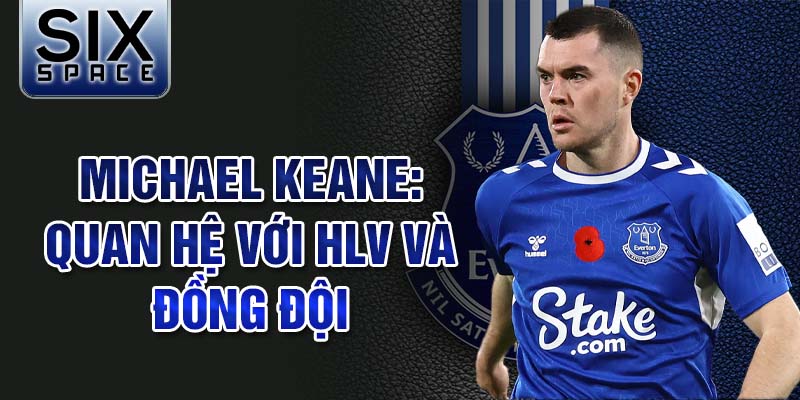 Michael Keane: Quan hệ với HLV và đồng đội