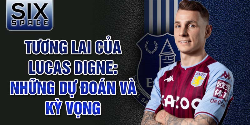 Tương lai của Lucas Digne: Những dự đoán và kỳ vọng