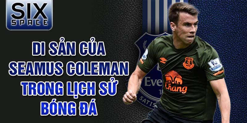 Di sản của Seamus Coleman trong lịch sử bóng đá