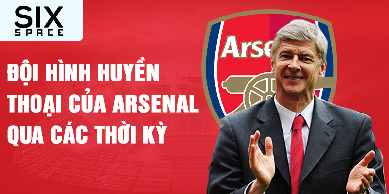 Đội hình huyền thoại của huyền thoại arsenal qua các thời kỳ