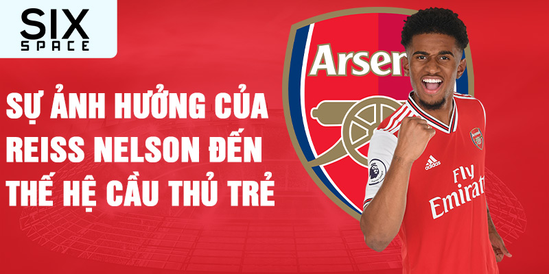 Sự ảnh hưởng của reiss nelson đến thế hệ cầu thủ trẻ