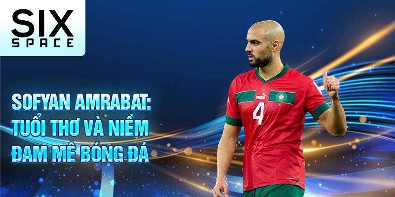 Sofyan amrabat: tuổi thơ và niềm đam mê bóng đá