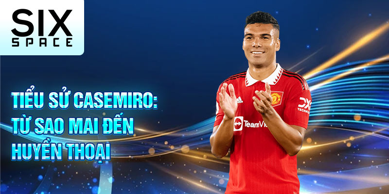 Tiểu sử casemiro: từ sao mai đến huyền thoại