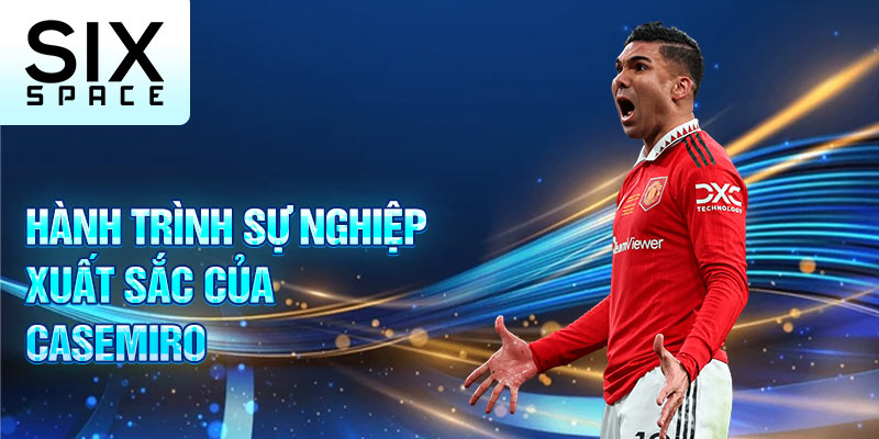 Hành trình sự nghiệp xuất sắc của Casemiro