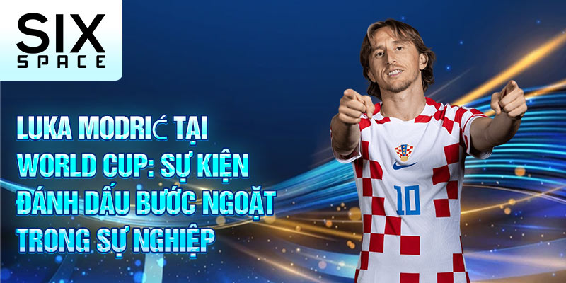 Luka Modrić tại world cup: Sự kiện đánh dấu bước ngoặt trong sự nghiệp