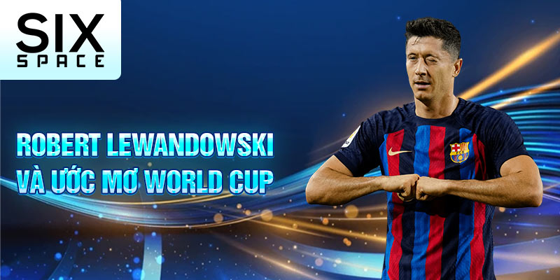 Robert Lewandowski và ước mơ World Cup