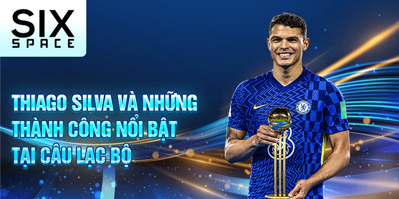 Thiago Silva và những thành công nổi bật tại câu lạc bộ