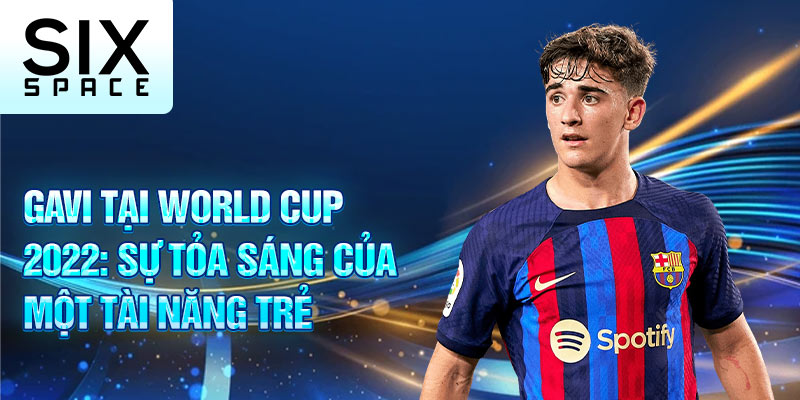 Gavi tại world cup 2022: sự tỏa sáng của một tài năng trẻ